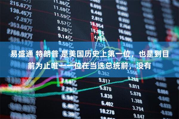 易盛通 特朗普 是美国历史上第一位，也是到目前为止唯一一位在当选总统前，没有