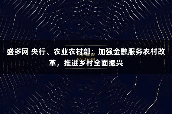 盛多网 央行、农业农村部：加强金融服务农村改革，推进乡村全面振兴