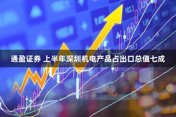 通盈证券 上半年深圳机电产品占出口总值七成